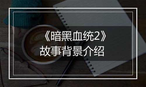 《暗黑血统2》故事背景介绍