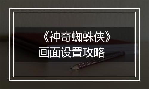 《神奇蜘蛛侠》画面设置攻略