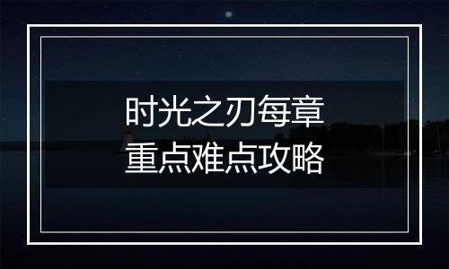 时光之刃每章重点难点攻略