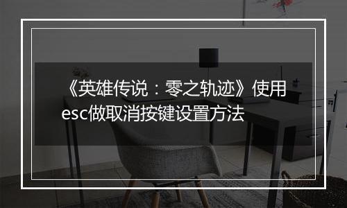《英雄传说：零之轨迹》使用esc做取消按键设置方法