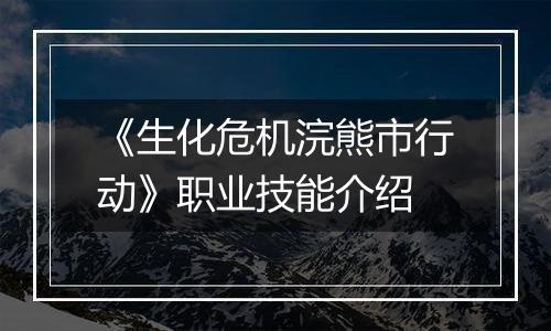 《生化危机浣熊市行动》职业技能介绍