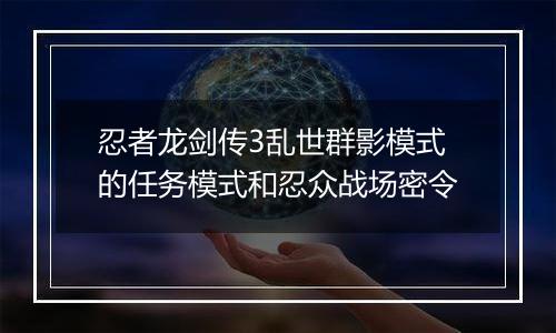 忍者龙剑传3乱世群影模式的任务模式和忍众战场密令
