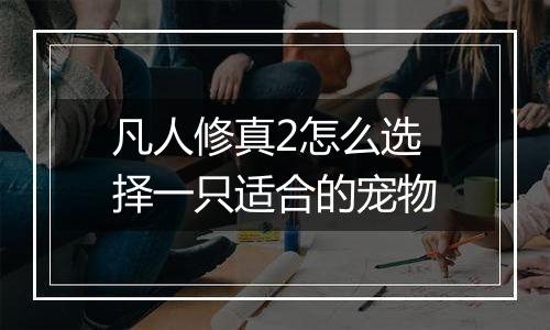 凡人修真2怎么选择一只适合的宠物