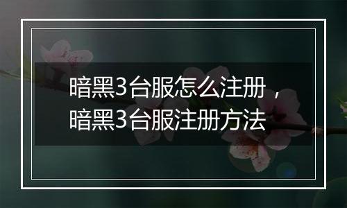 暗黑3台服怎么注册，暗黑3台服注册方法