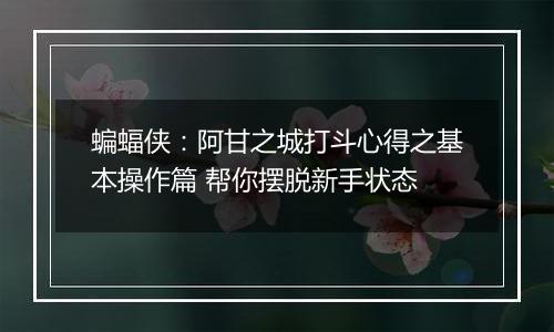 蝙蝠侠：阿甘之城打斗心得之基本操作篇 帮你摆脱新手状态