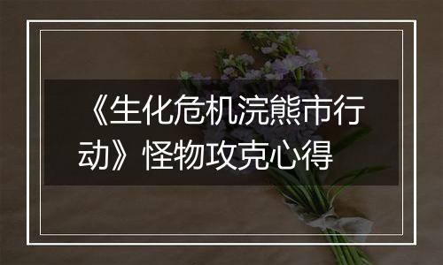 《生化危机浣熊市行动》怪物攻克心得