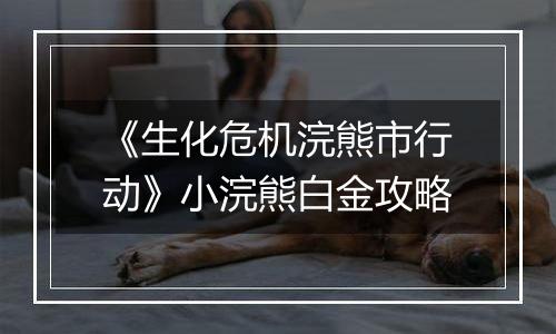 《生化危机浣熊市行动》小浣熊白金攻略