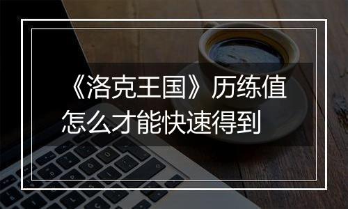 《洛克王国》历练值怎么才能快速得到