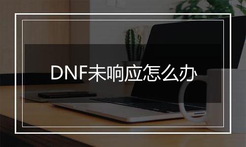 DNF未响应怎么办