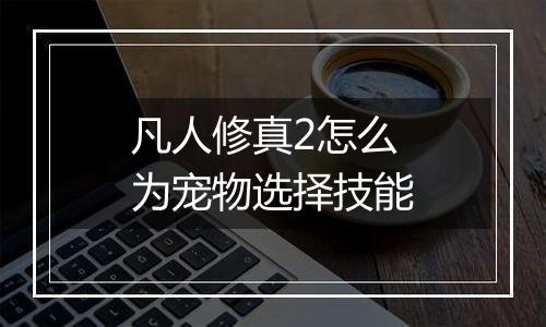 凡人修真2怎么为宠物选择技能