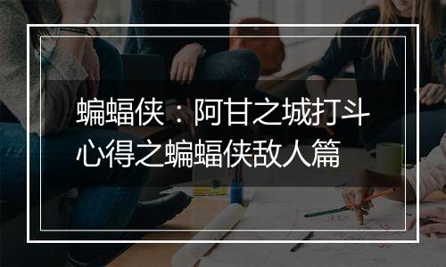 蝙蝠侠：阿甘之城打斗心得之蝙蝠侠敌人篇