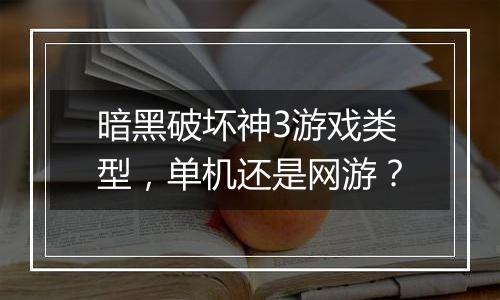 暗黑破坏神3游戏类型，单机还是网游？