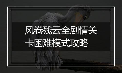 风卷残云全剧情关卡困难模式攻略