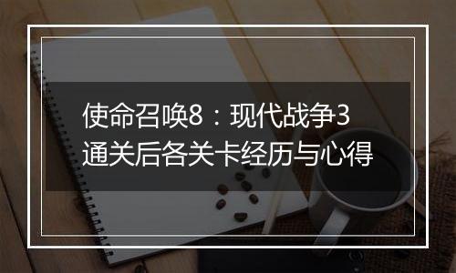 使命召唤8：现代战争3通关后各关卡经历与心得