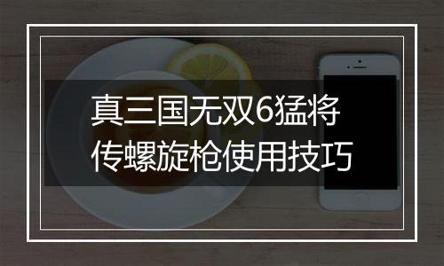 真三国无双6猛将传螺旋枪使用技巧