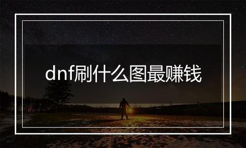 dnf刷什么图最赚钱
