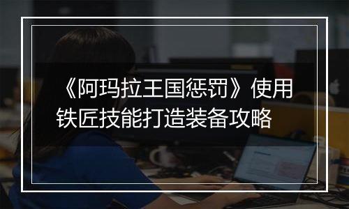 《阿玛拉王国惩罚》使用铁匠技能打造装备攻略