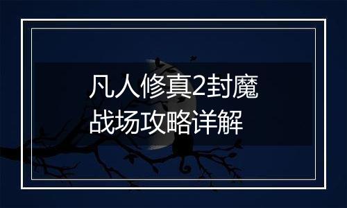 凡人修真2封魔战场攻略详解