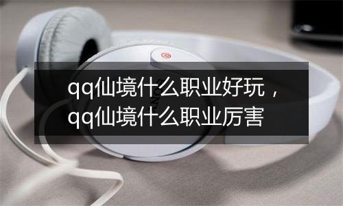 qq仙境什么职业好玩，qq仙境什么职业厉害