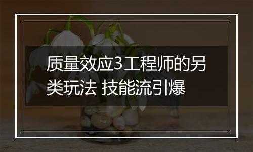 质量效应3工程师的另类玩法 技能流引爆