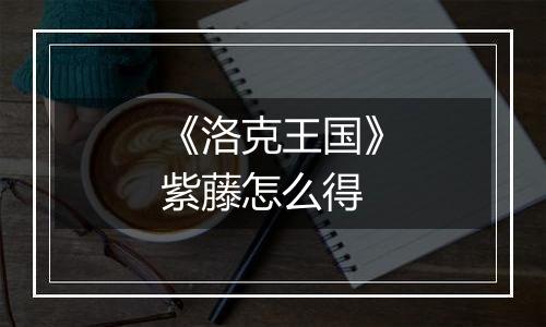 《洛克王国》紫藤怎么得