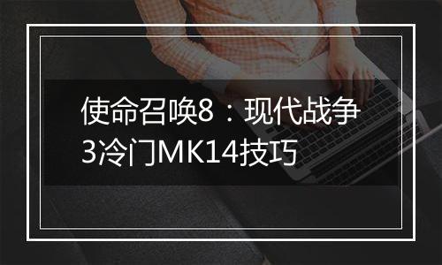 使命召唤8：现代战争3冷门MK14技巧