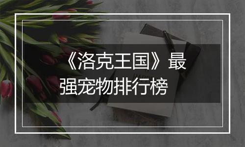 《洛克王国》最强宠物排行榜