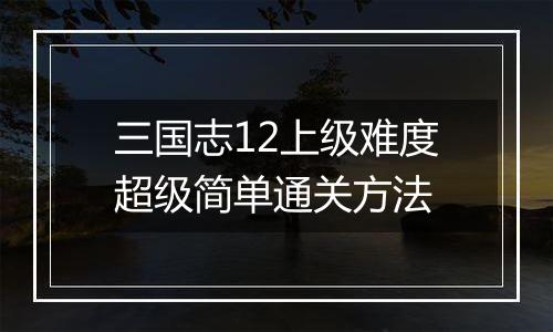 三国志12上级难度超级简单通关方法