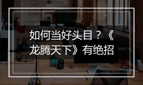 如何当好头目？《龙腾天下》有绝招