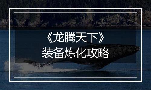 《龙腾天下》装备炼化攻略