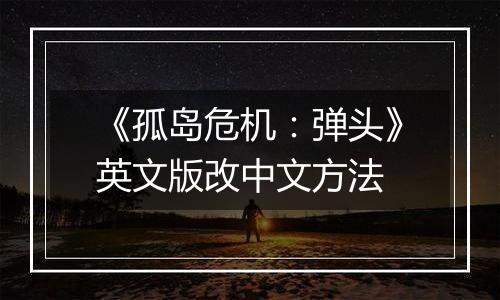 《孤岛危机：弹头》英文版改中文方法