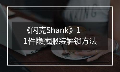 《闪克Shank》11件隐藏服装解锁方法