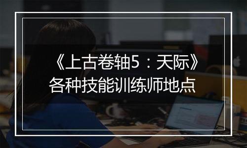 《上古卷轴5：天际》各种技能训练师地点