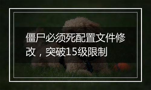 僵尸必须死配置文件修改，突破15级限制