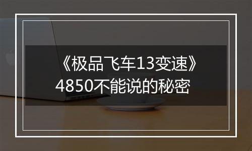 《极品飞车13变速》4850不能说的秘密