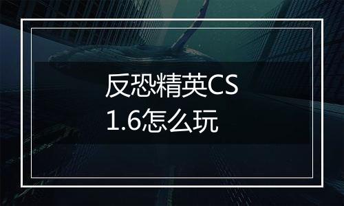 反恐精英CS1.6怎么玩