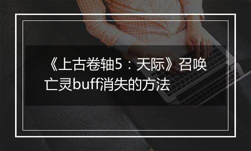《上古卷轴5：天际》召唤亡灵buff消失的方法