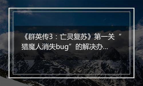《群英传3：亡灵复苏》第一关“猎魔人消失bug”的解决办法
