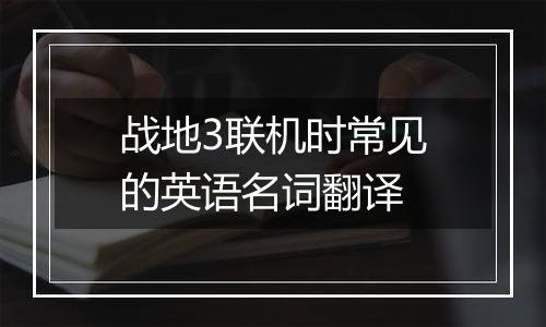 战地3联机时常见的英语名词翻译