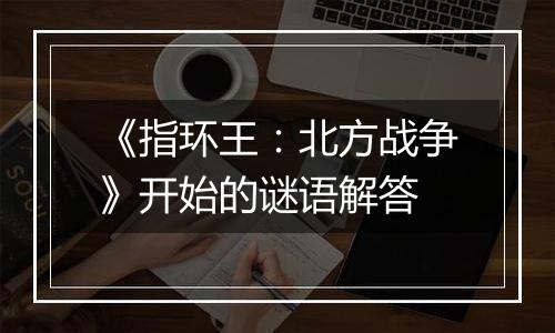 《指环王：北方战争》开始的谜语解答