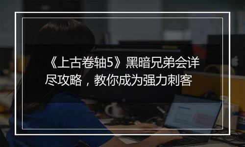 《上古卷轴5》黑暗兄弟会详尽攻略，教你成为强力刺客