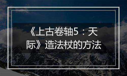《上古卷轴5：天际》造法杖的方法