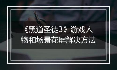 《黑道圣徒3》游戏人物和场景花屏解决方法