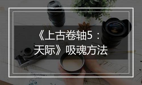 《上古卷轴5：天际》吸魂方法