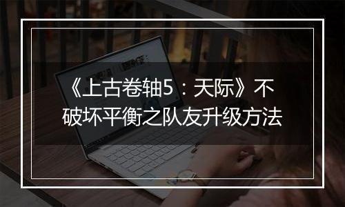 《上古卷轴5：天际》不破坏平衡之队友升级方法