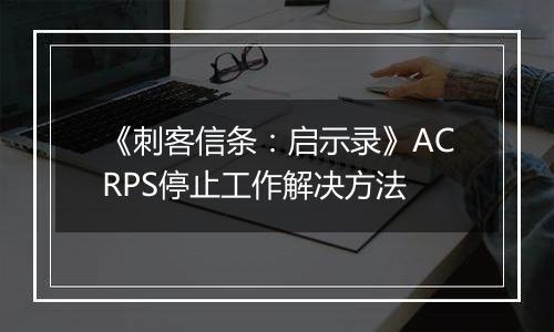 《刺客信条：启示录》ACRPS停止工作解决方法