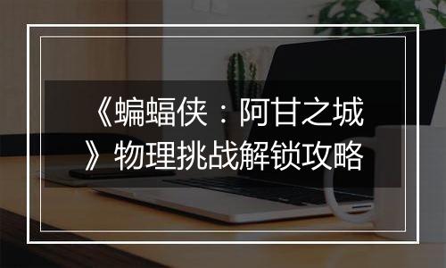 《蝙蝠侠：阿甘之城》物理挑战解锁攻略