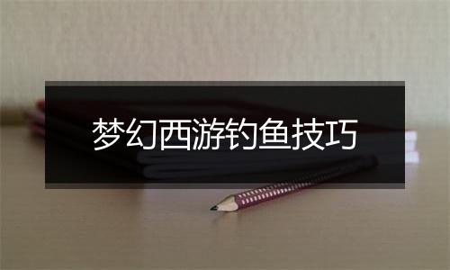 梦幻西游钓鱼技巧