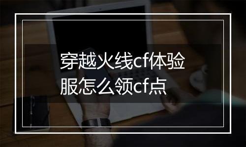 穿越火线cf体验服怎么领cf点