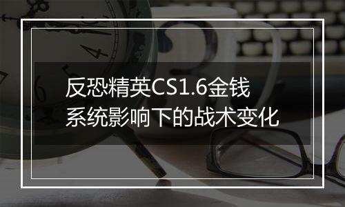 反恐精英CS1.6金钱系统影响下的战术变化